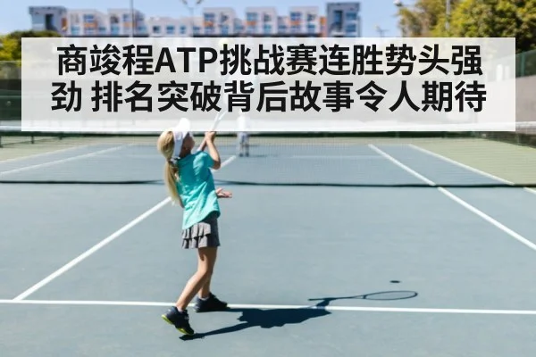 商竣程ATP挑战赛连胜势头强劲 排名突破背后故事令人期待（kaiyun）